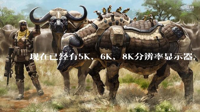 现在已经有5K、6K、8K分辨率显示器，那么8K之后是什么？