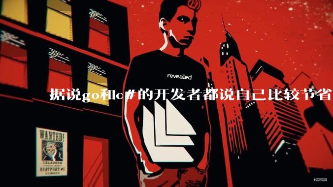据说go和c#的开发者都说自己比较节省内存，你们认为呢？