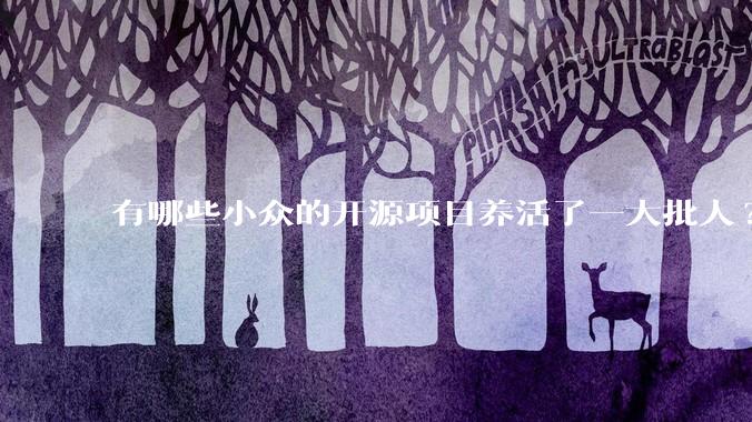 有哪些小众的开源项目养活了一大批人?