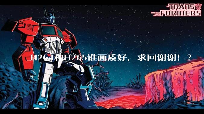 H264和H265谁画质好，求回谢谢！？